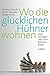 Wo Die Glücklichen Hühner Wohnen: Vom Richtigen Und Vom Falschen Essen