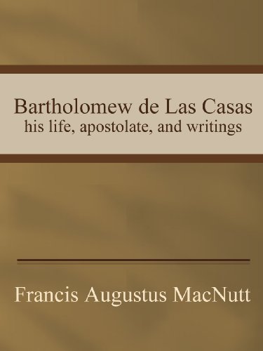 Bartholomew de Las Casas; his life, apostolate, and writings (Kindle Edition)