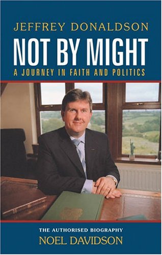 Not by might: a journey in faith and politics : the authorised biography of Jeffrey Donaldson M.P., M.L.A. (Hardcover)