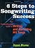 6 Steps to Songwriting Success: The Comprehensive Guide to Writing and Marketing Hit Songs