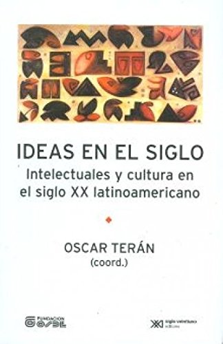Ideas en el siglo. Intelectuales y cultura en el siglo XX latinoamericano (Spanish Edition)