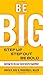 Be Big: Step Up, Step Out, Be Bold: Daring to Do Our Best Work Together