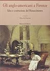 Gli Anglo-Americani a Firenze: Idea e costruzione del rinascimento : atti del convegno, Georgetown University, Villa "Le Balze", Fiesole, 19-20 giugno 1997 (Biblioteca del Cinquecento)