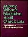 Aubrey Wilson's Marketing Audit Check Lists: A Guide to Effective Marketing Resource Realization