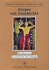 Körper mit Geschichte: Der menschliche Körper als Ort der Selbst- und Weltdeutung (Studien Zur Geschichte Des Alltags)