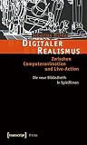 Digitaler Realismus: Zwischen Computeranimation Und Live Action. Die Neue Bildästhetik In Spielfilmen Digitaler Realismus: Zwischen Computeranimation Und Live Action. Die Neue Bildästhetik In Spielfilmen