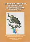 El comportamiento de los medios de comunicacion: Eleccion 2006 (Spanish Edition) El comportamiento de los medios de comunicacion: Eleccion 2006 (Spanish Edition)