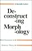 Deconstructing Morphology: Word Formation in Syntactic Theory