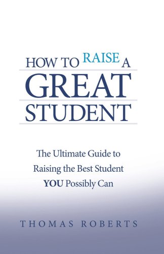 How to Raise a Great Student: The Ultimate Guide to Raising the Best Student YOU Possibly Can (Paperback)