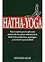 Hatha-yoga: guía completa para la aplicación práctica de esta ciencia milenaria de la India al desarrollo físico, psicológico y mental de la personalidad