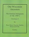 Our Wisconsin Ancestors The German Immigrants of the 1880's Genealogy of the Buss, Dunst, Graewin, Mueller, Stoeck and Wille Families