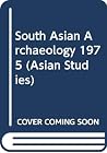 South Asian Archaeology 1975: Papers from the Third International Conference of the Association of South Asian Archaeologists in Western Europe, Held in Paris South Asian Archaeology 1975: Papers from the Third International Conference of the Association of South Asian Archaeologists in Western Europe, Held in Paris