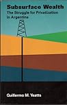Subsurface Wealth: The Struggle for Privatization in Argentina