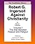 Robert G. Ingersoll Against Christianity: Volume 1 The War Between Reason and Religion
