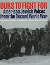 Ours To Fight For: American Jewish Voices From the Second World War