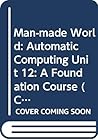 Man-made World: Automatic Computing Unit 12: A Foundation Course (Course T100)