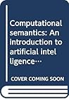 Computational semantics: An introduction to artificial intelligence and natural language comprehension (Fundamental studies in computer science) Computational semantics: An introduction to artificial intelligence and natural language comprehension (Fundamental studies in computer science)