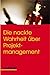 Die nackte Wahrheit über Projektmanagement.