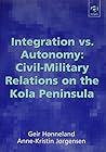 Integration Vs. Autonomy: Civil-Military Relations on the Kola Peninsula Integration Vs. Autonomy: Civil-Military Relations on the Kola Peninsula