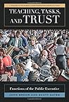 Teaching, Tasks, and Trust: Functions of the Public Executive (Russell Sage Foundation Series on Trust) Teaching, Tasks, and Trust: Functions of the Public Executive (Russell Sage Foundation Series on Trust)