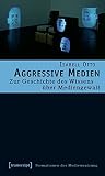 Aggressive Medien: Zur Geschichte Des Wissens Über Mediengewalt Aggressive Medien: Zur Geschichte Des Wissens Über Mediengewalt