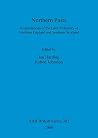 Northern Pasts: Interpretations of the Later Prehistory of Northern England and Southern Scotland (BAR British) Northern Pasts: Interpretations of the Later Prehistory of Northern England and Southern Scotland (BAR British)