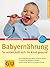 Babyernährung: So Entwickelt Sich Ihr Kind Gesund ; [Die Richtige Nahrung Monat Für Monat Wählen ; So Können Sie Allergien Vorbeugen ; Einfach Selber Kochen Für Die Ganze Familie ; Zum Einstecken: Einkaufshilfe Babykost]