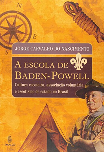 A Escola de Baden-Powell: Cultura Escoteira, Associacao Voluntaria E Escotismo de Estado No Brasil (Portuguese Edition)