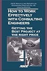 How to Work Effectively With Consulting Engineers: Getting the Best at the Right Price (Asce Manuals and Reports on Engineering Practice Series Volume 45)