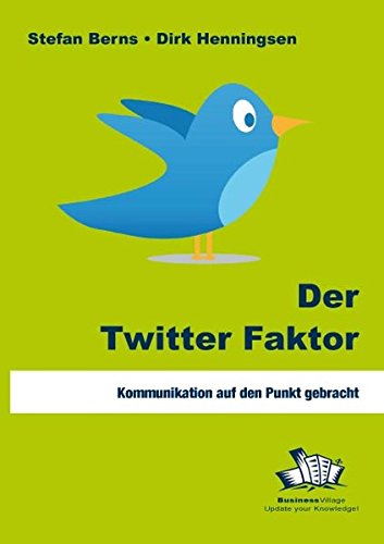 Der Twitter-Faktor : Kommunikation auf den Punkt gebracht