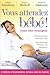 Vous Attendez Bébé!: Soyez Bien Renseignée