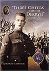 Three Cheers for the Derrys!: A History of the 10th Royal Inniskilling Fusiliers in the 1914-18 War Based on the Recollections of the Final Veterans