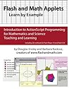 Flash and Math Applets: Learn by Example: Programming in ActionScript 3 for Mahtematics and Science Teaching and Learning