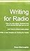 Writing for Radio: How to Write Plays, Features and Short Stories That Get You on Air, with a New Chapter on Acting for Radio
