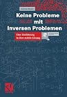 Keine Probleme mit Inversen Problemen: Eine Einführung in ihre stabile Lösung (German Edition) Keine Probleme mit Inversen Problemen: Eine Einführung in ihre stabile Lösung (German Edition)
