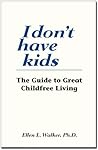 I Don't Have Kids. The Guide to Great Childfree Living