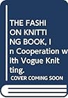 THE FASHION KNITTING BOOK, In Cooperation with Vogue Knitting.