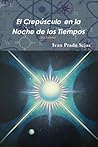 El Crepúsculo En La Noche De Los Tiempos by Ivan Prado Sejas El Crepúsculo En La Noche De Los Tiempos by Ivan Prado Sejas