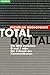 Total digital. Die Welt zwischen 0 und 1 oder Die Zukunft der Kommunikation
