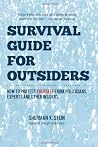 Survival Guide for Outsiders or, How to Protect Yourself from Politicians, Experts, & Other Insiders Survival Guide for Outsiders or, How to Protect Yourself from Politicians, Experts, & Other Insiders
