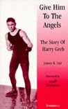 Give Him to the Angels: The Story of Harry Greb Give Him to the Angels: The Story of Harry Greb