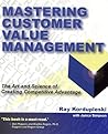 Mastering Customer Value Management: The Art and Science of Creating Competitive Advantage