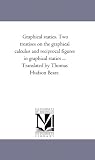 Graphical Statics: Two Treatises on the Graphical Calculus and Reciprocal Figures in Graphical Statics Graphical Statics: Two Treatises on the Graphical Calculus and Reciprocal Figures in Graphical Statics