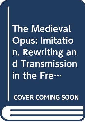 The Medieval Opus: Imitation, Rewriting and Transmission in the French Tradition: Proceedings of the Colloquium The Institute for Research in the ... of Wisconsin-Madison (Faux Titre, 116)