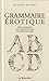 Grammaire Érotique: Liaisons Dangereuses Entre Les Plaisirs De La Chair Et Les Plaisirs De La Langue