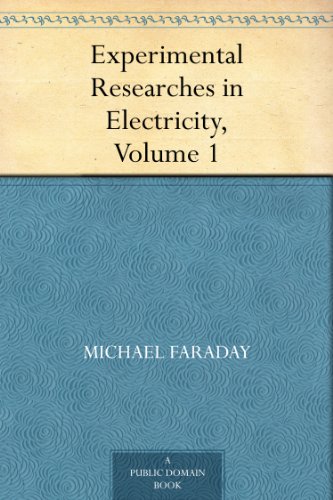 Experimental Researches in Electricity, Volume 1 (Kindle Edition)
