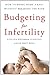 Budgeting for Infertility: How to Bring Home a Baby Without Breaking the Bank