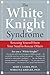 The White Knight Syndrome: Rescuing Yourself from Your Need to Rescue Others