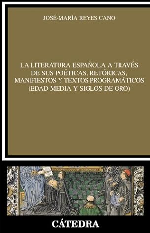 La literatura española a través de sus poéticas, retóricas, manifiestos y textos programáticos (Edad Media y Siglos de Oro) (Spanish Edition)