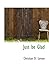 Just Be Glad by Christian D. Larson